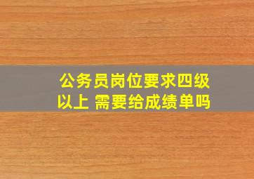 公务员岗位要求四级以上 需要给成绩单吗